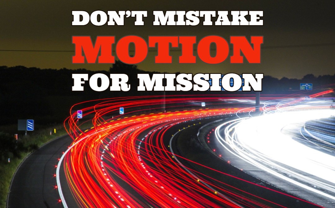 Don’t Mistake Motion for Mission